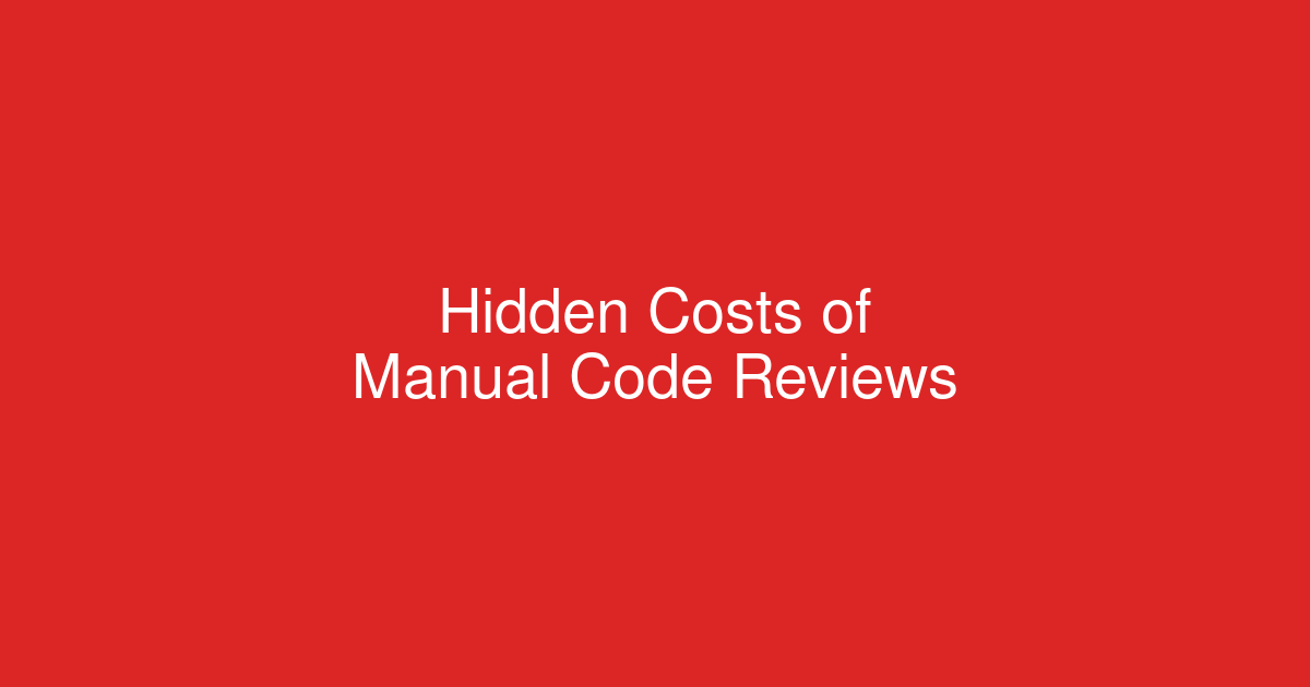 The Hidden Costs of Manual Code Reviews